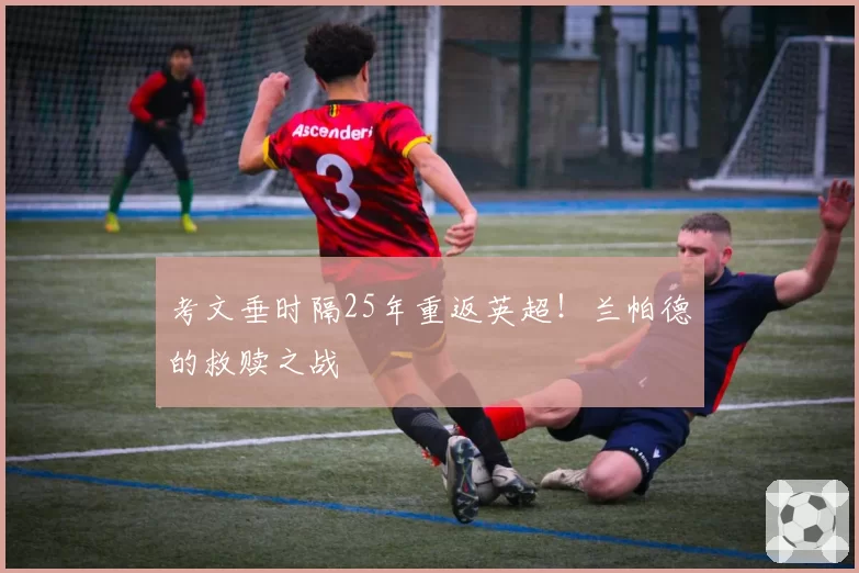 考文垂时隔25年重返英超！兰帕德的救赎之战