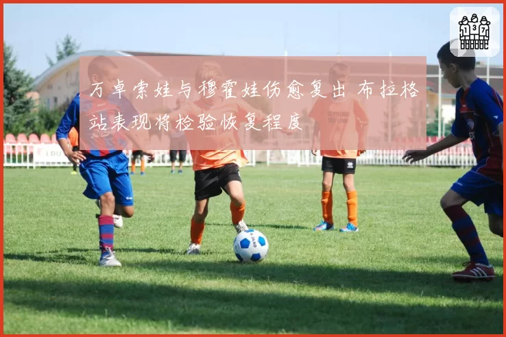 万卓索娃与穆霍娃伤愈复出 布拉格站表现将检验恢复程度