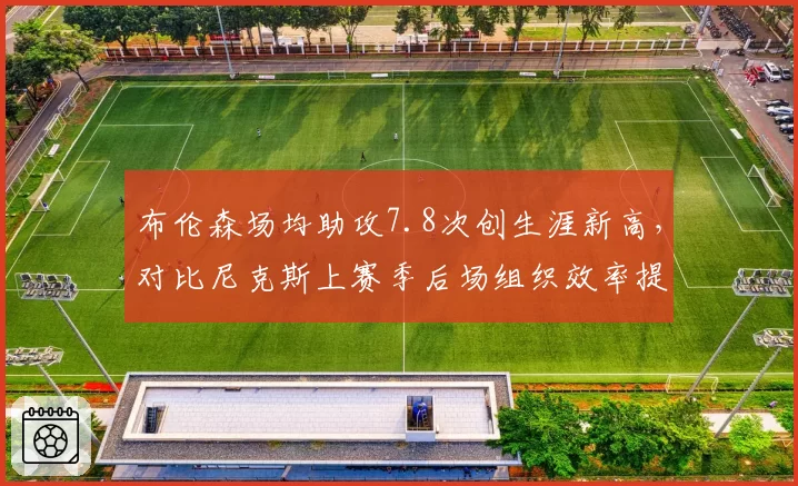 布伦森场均助攻7.8次创生涯新高，对比尼克斯上赛季后场组织效率提升明显