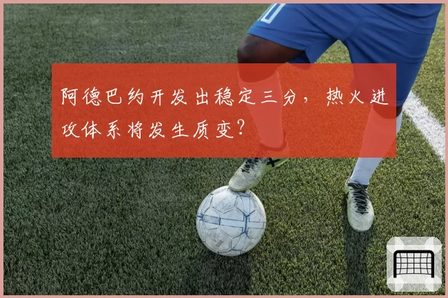 阿德巴约开发出稳定三分，热火进攻体系将发生质变？