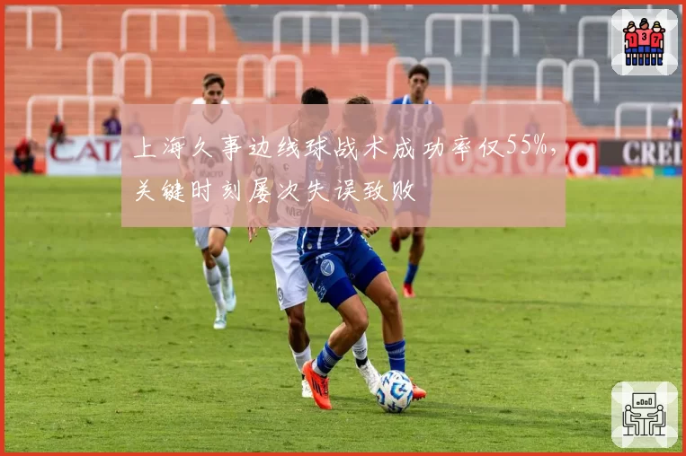上海久事边线球战术成功率仅55%,关键时刻屡次失误致败