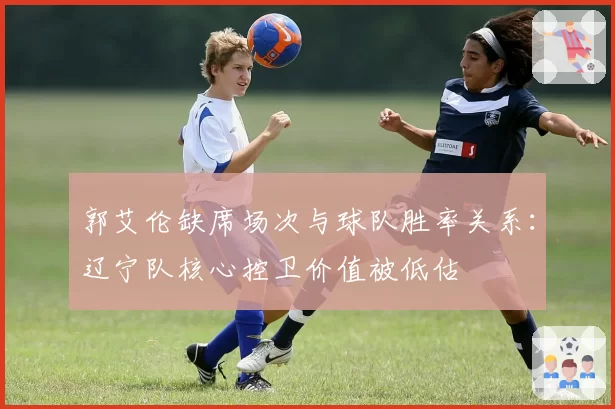 郭艾伦缺席场次与球队胜率关系：辽宁队核心控卫价值被低估