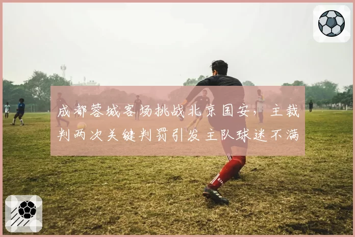 成都蓉城客场挑战北京国安，主裁判两次关键判罚引发主队球迷不满
