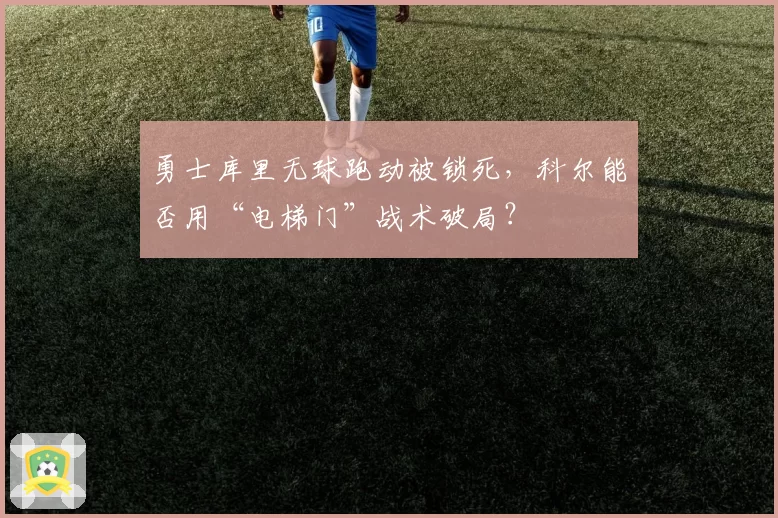 勇士库里无球跑动被锁死,科尔能否用“电梯门”战术破局?