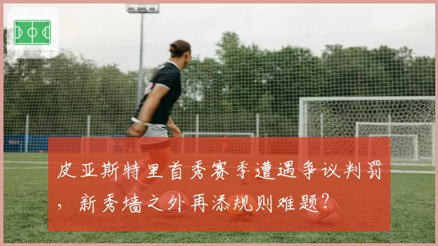 皮亚斯特里首秀赛季遭遇争议判罚,新秀墙之外再添规则难题?