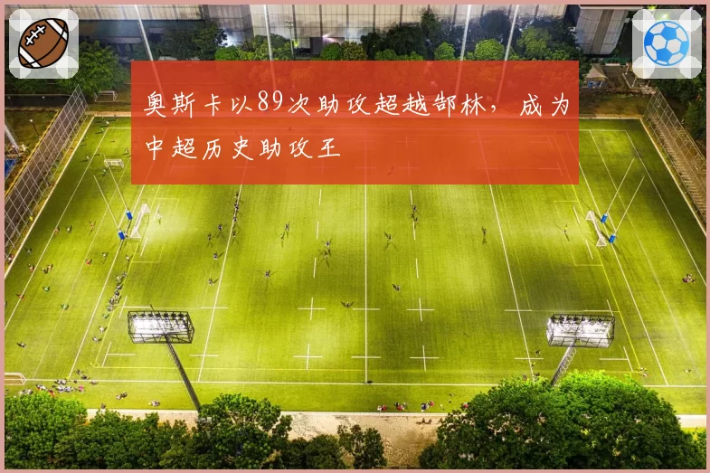 奥斯卡以89次助攻超越郜林，成为中超历史助攻王