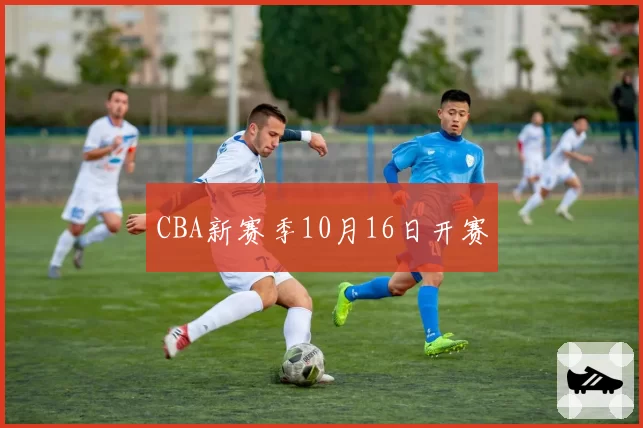 CBA新赛季10月16日开赛