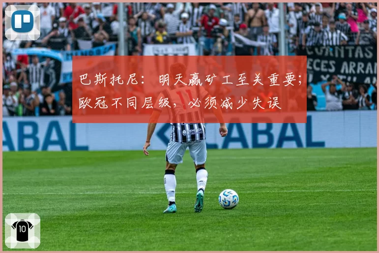 巴斯托尼：明天赢矿工至关重要；欧冠不同层级，必须减少失误