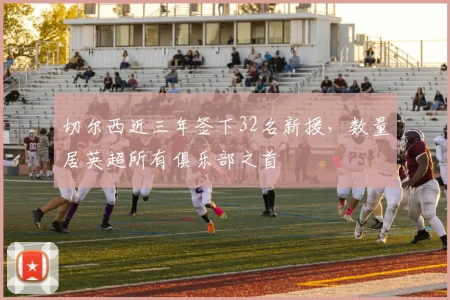切尔西近三年签下32名新援，数量居英超所有俱乐部之首