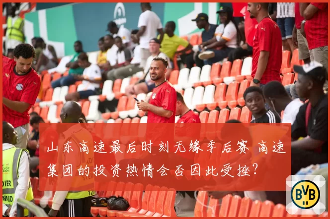 山东高速最后时刻无缘季后赛 高速集团的投资热情会否因此受挫？