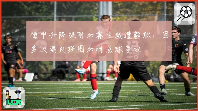 德甲升降级附加赛主裁遭解职，因多次漏判斯图加特点球争议