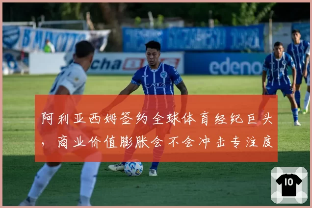阿利亚西姆签约全球体育经纪巨头，商业价值膨胀会不会冲击专注度？