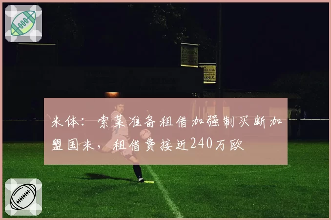 米体:索莱准备租借加强制买断加盟国米,租借费接近240万欧