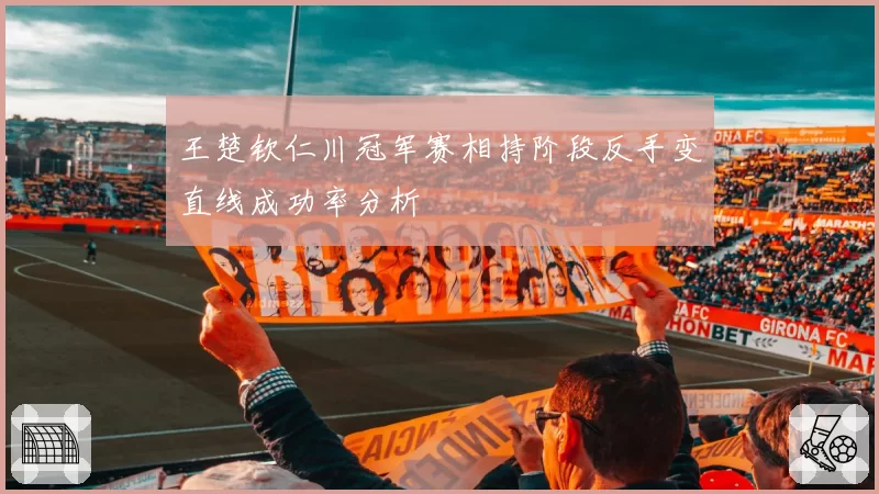 王楚钦仁川冠军赛相持阶段反手变直线成功率分析