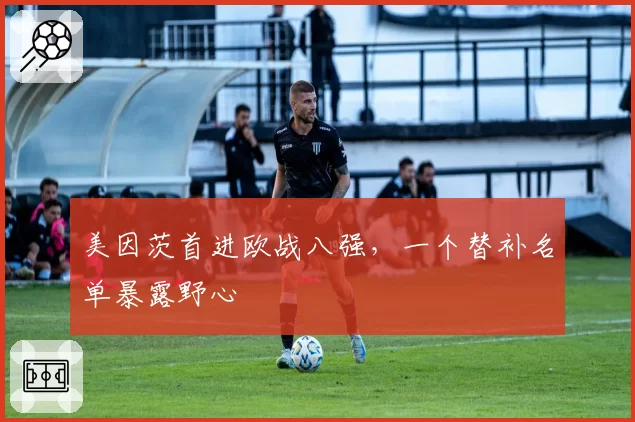 美因茨首进欧战八强,一个替补名单暴露野心