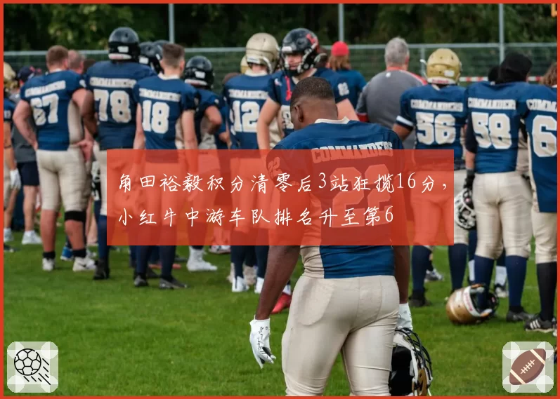 角田裕毅积分清零后3站狂揽16分，小红牛中游车队排名升至第6