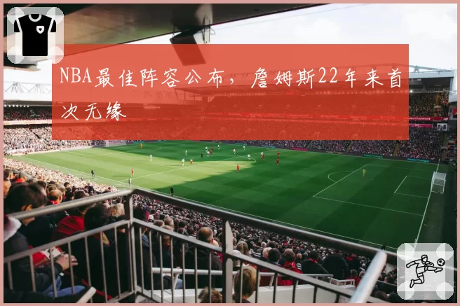 NBA最佳阵容公布，詹姆斯22年来首次无缘