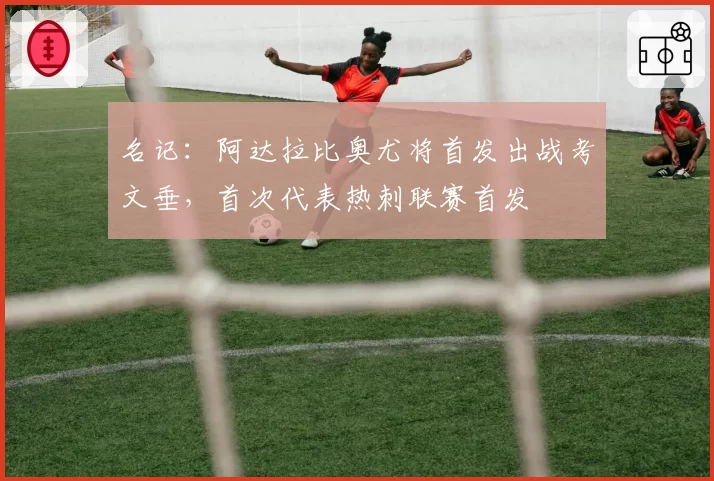 名记:阿达拉比奥尤将首发出战考文垂,首次代表热刺联赛首发