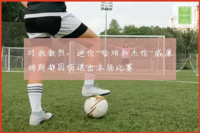 对抗激烈，迪伦-哈珀和杰伦-威廉姆斯都因伤退出本场比赛