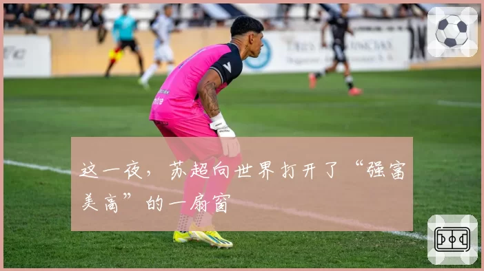 这一夜，苏超向世界打开了“强富美高”的一扇窗