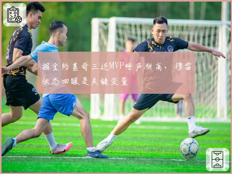 掘金约基奇三连MVP呼声渐高，穆雷状态回暖是关键变量