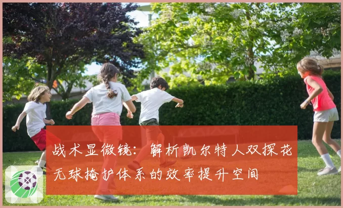 战术显微镜：解析凯尔特人双探花无球掩护体系的效率提升空间