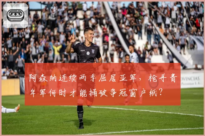 阿森纳连续两季屈居亚军，枪手青年军何时才能捅破争冠窗户纸？