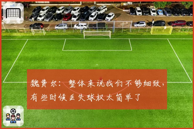 魏费尔:整体来说我们不够细致,有些时候丢失球权太简单了