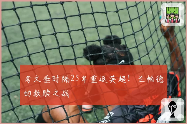 考文垂时隔25年重返英超！兰帕德的救赎之战